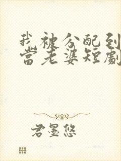 我被分配到女帝当老婆短剧