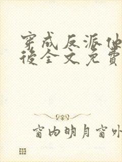 穿成反派他亲妈后全文免费阅读