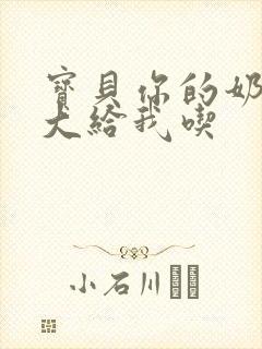 宝贝你的奶可真大给我吃封面