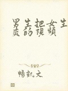 男生把女生操到爽的视频