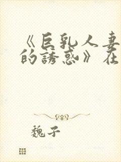 《巨乳人妻香澄的诱惑》在现