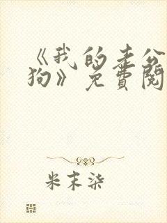 《我的老公是条狗》免费阅读