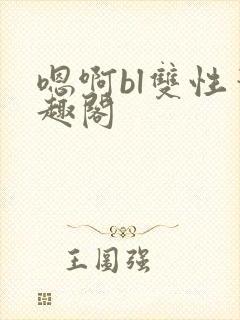 嗯啊bl双性笔趣阁