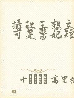 摄政王想立夫纲可是医妃短剧