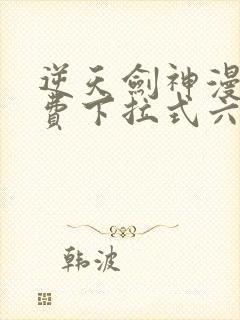 逆天剑神漫画免费下拉式六漫画