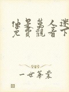 他是万人迷漫画免费观看下拉式漫画