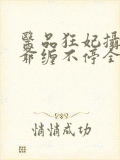 医品狂妃摄政王爷缠不停全文免费阅读