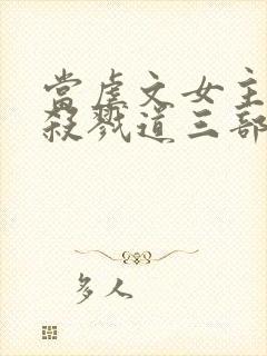 当虐文女主修了杀戮道三部关系