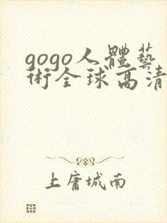 gogo人体艺术全球高清大胆