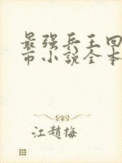 最强兵王回归都市小说全本免费阅读