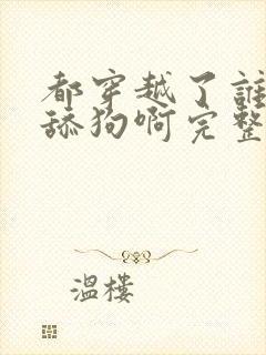 都穿越了谁还当舔狗啊完整版阅读