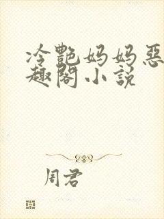 冷艳妈妈恶堕笔趣阁小说