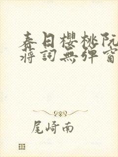 春日樱桃阮圆圆蒋词无弹窗笔趣阁