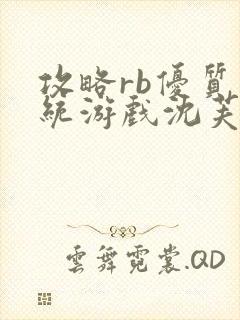 攻略rb优质系统游戏沈芙原文