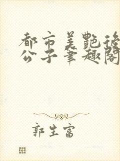 都市美艳后宫洛公子笔趣阁免费阅读281