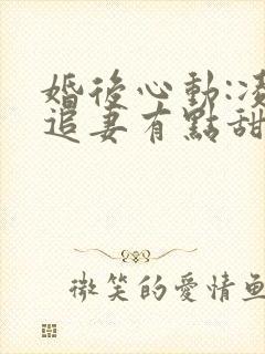 婚后心动:凌总追妻有点甜全文免费阅读