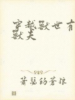 穿越兽世有五个兽夫