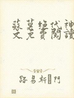 苏莫绝代神主全文免费阅读 最新章节无弹窗