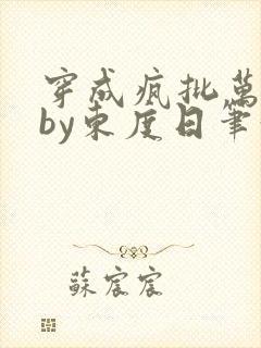 穿成疯批万人迷by东度日笔趣阁全文阅读免费