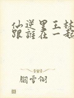 仙逆里王林最后跟谁在一起了