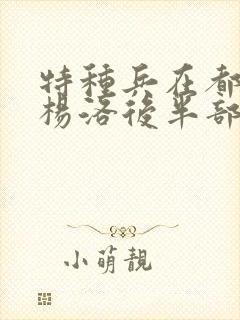 特种兵在都市之杨洛后半部