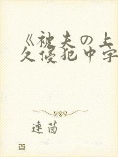 《被夫の上司持久侵犯中字