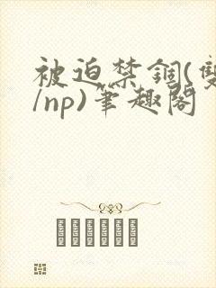 被迫禁锢(双性/np)笔趣阁