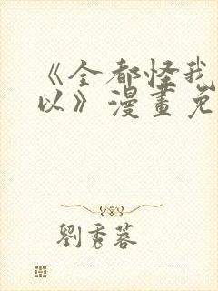 《全都怪我也可以》漫画免费阅读