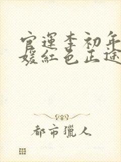 官运李初年童肖媛红色正途最新