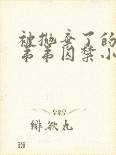 被抛弃了的疯狗弟弟囚禁小说by三而不竭