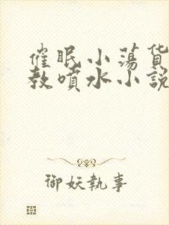 催眠小荡货h调教喷水小说