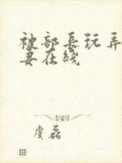 被部长玩弄的人妻在线封面