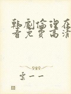 韩剧伦理在线观看免费高清