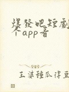 爆发吧短剧在哪个app看
