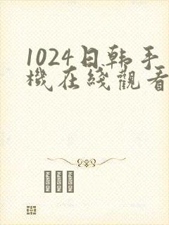 1024日韩手机在线观看片你懂的