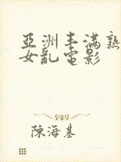 亚洲丰满熟妇熟女乱电影