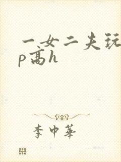 一女二夫玩弄np高h