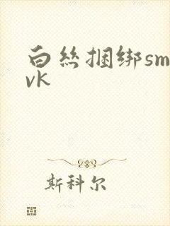 白丝捆绑sm|vk