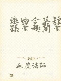 炖肉合集短篇爷孙笔趣阁笔趣阁