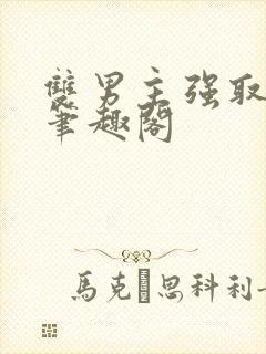 双男主强取豪夺笔趣阁