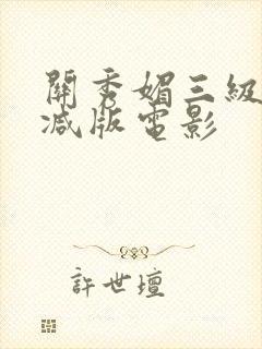 关秀媚三级无删减版电影