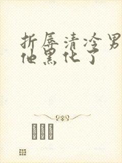 折辱清冷男主后他黑化了