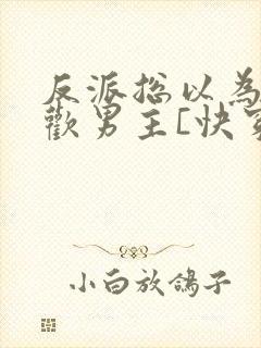 反派总以为我喜欢男主[快穿]