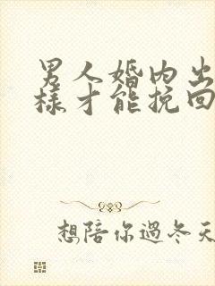 男人婚内出轨怎样才能挽回