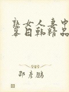 熟女人妻中文字幕日韩精品