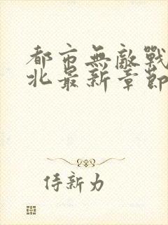 都市无敌战神林北最新章节在线阅读