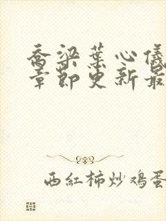 乔梁叶心仪超前章节更新最快