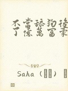 不当舔狗后我成了亿万富豪免费阅读