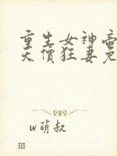 重生女神帝少的天价狂妻免费阅读