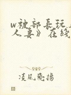 w被部长玩弄的人妻》在线看